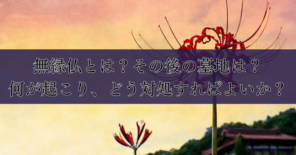 無縁仏（むえんぼとけ）とは？その後の墓地は？何が起こり、どう対処すればよいか？｜埼玉の葬儀・葬式ならさがみ典礼