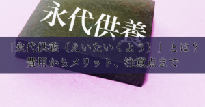 「永代供養（えいたいくよう）」とは？費用からメリット、注意点まで