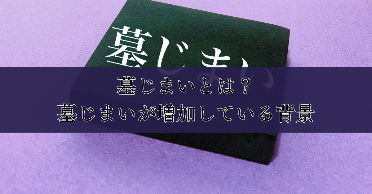 墓じまいとは？墓じまいが増加している背景