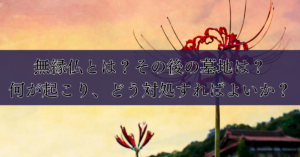 無縁仏とは？その後の墓地は？何が起こり、どう対処すればよいか？