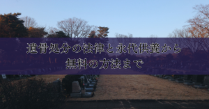 遺骨処分の法律と永代供養から無料の方法まで