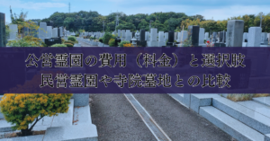 公営霊園の費用（料金）と選択肢：民営霊園や寺院墓地との比較