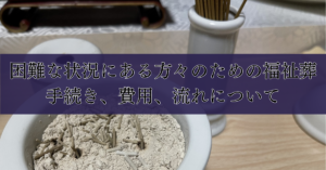 困難な状況にある方々のための福祉葬：手続き、費用、流れについて