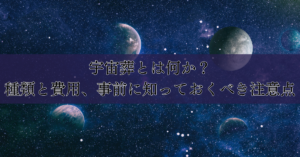 宇宙葬とは何か？種類と費用、事前に知っておくべき注意点