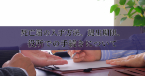 死亡届の入手方法、提出期限、役所での手続きについて