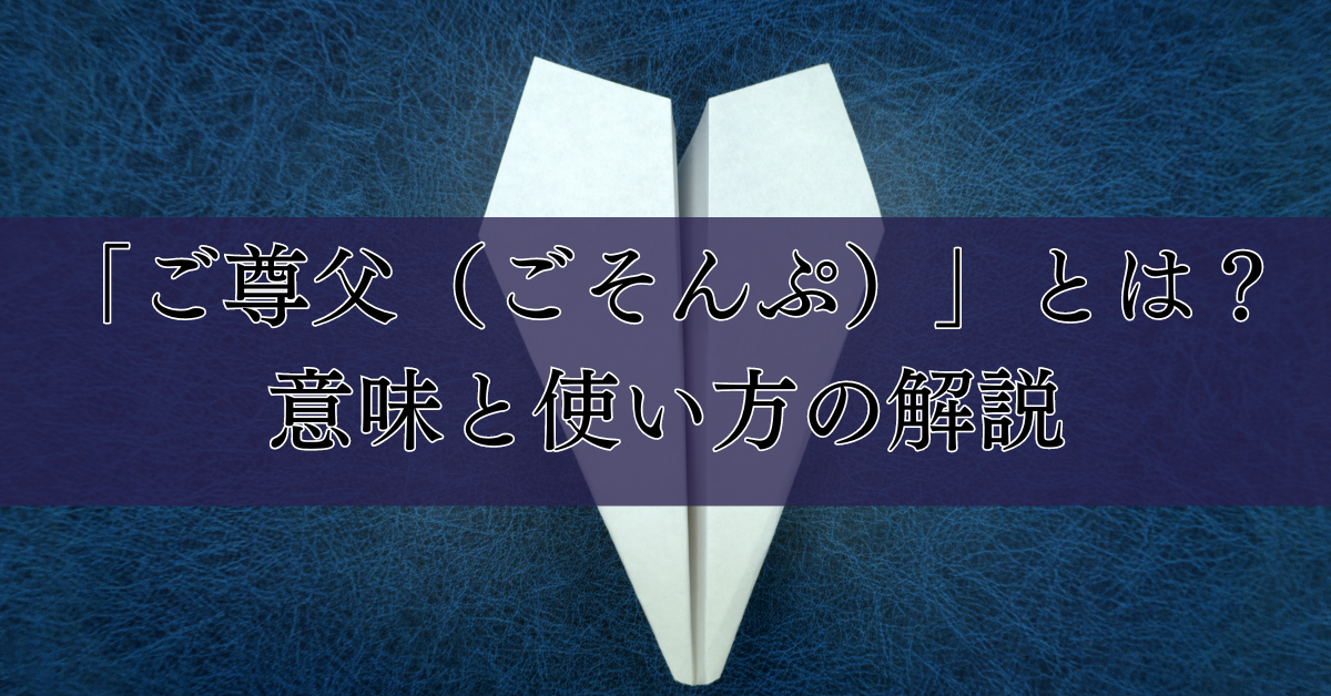 「ご尊父（ごそんぷ）」とは？意味と使い方の解説