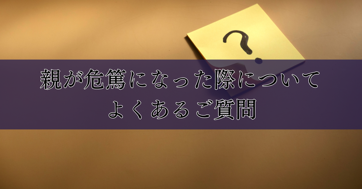 親が危篤になった際についてよくあるご質問