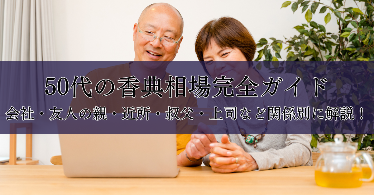 50代の香典相場完全ガイド：会社・友人の親・近所・叔父・上司など関係別に解説！