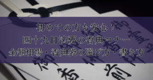 初めての方も安心！四十九日法要の香典マナー：金額相場・香典袋の選び方・書き方