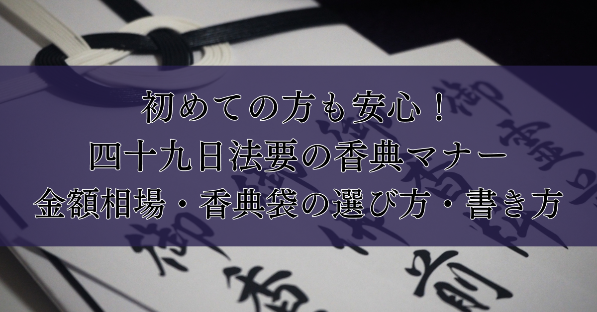 初めての方も安心！四十九日法要の香典マナー：金額相場・香典袋の選び方・書き方