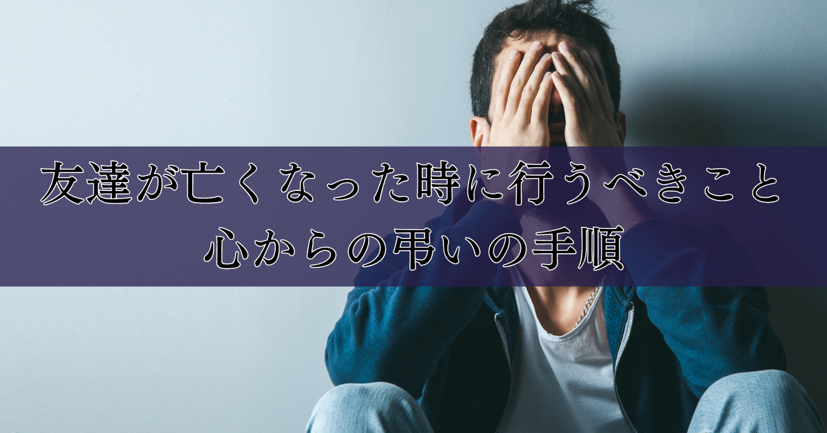 友達が亡くなった時に行うべきこと：心からの弔いの手順｜埼玉の葬儀・葬式ならさがみ典礼