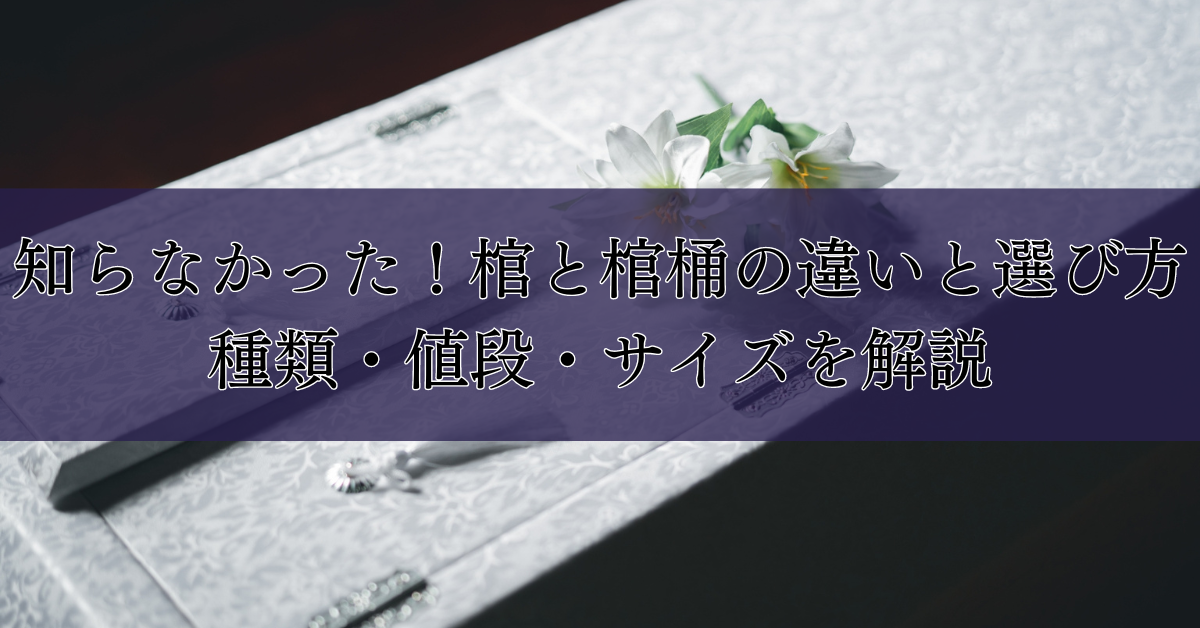 知らなかった！棺と棺桶の違いと選び方｜種類・値段・サイズを解説