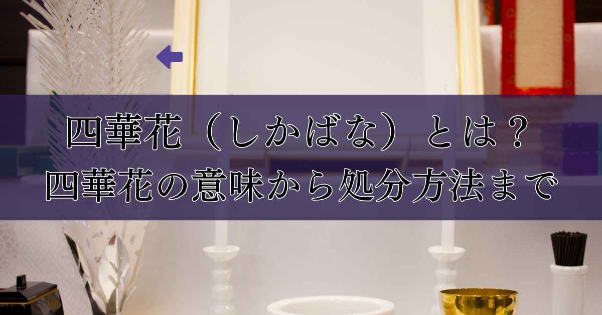 四華花（しかばな）とは？四華花の意味から処分方法まで