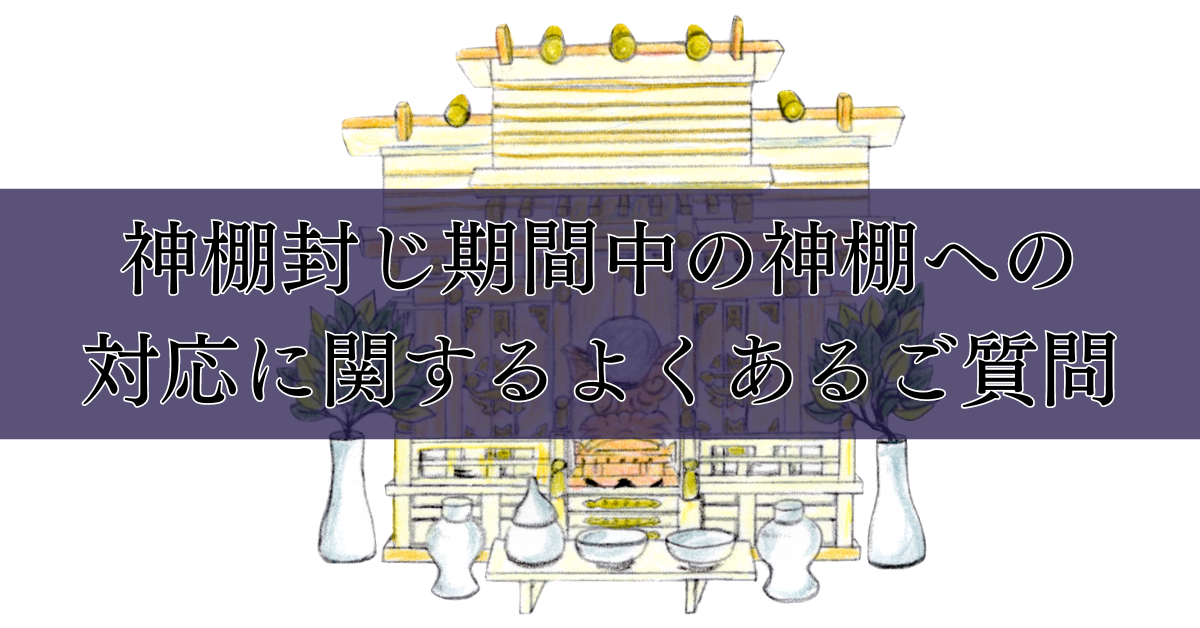 神棚封じ期間中の神棚への対応に関するよくあるご質問