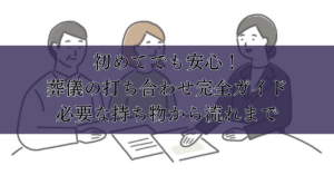 初めてでも安心！葬儀の打ち合わせ完全ガイド：必要な持ち物から流れまで