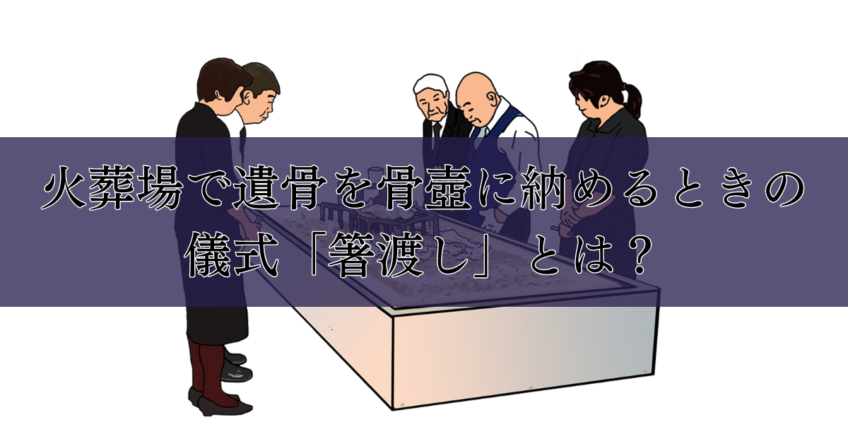 火葬場で遺骨を骨壺に納めるときの儀式「箸渡し」とは？