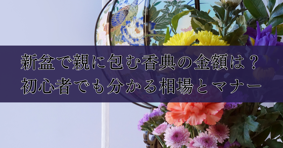 新盆で親に包む香典の金額は？初心者でも分かる相場とマナー