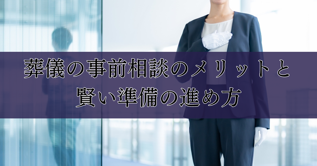 葬儀の事前相談のメリットと賢い準備の進め方