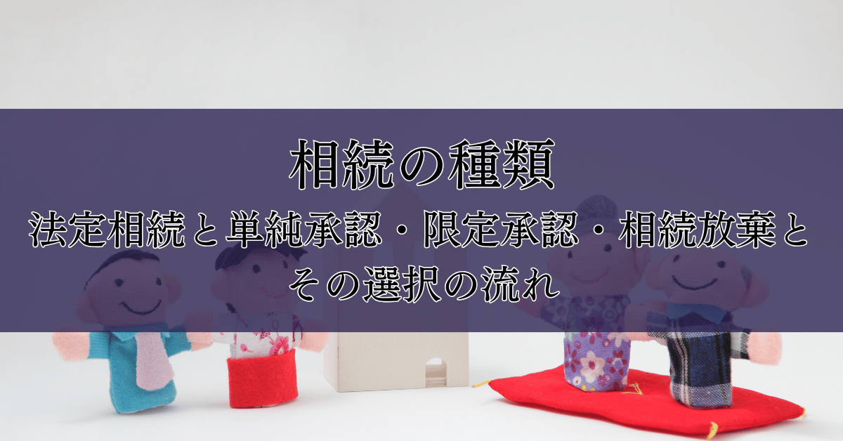 相続の種類｜法定相続と単純承認・限定承認・相続放棄とその選択の流れ