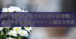 葬式に行かないのは本当に非常識？参列できない時のマナーと適切な対応